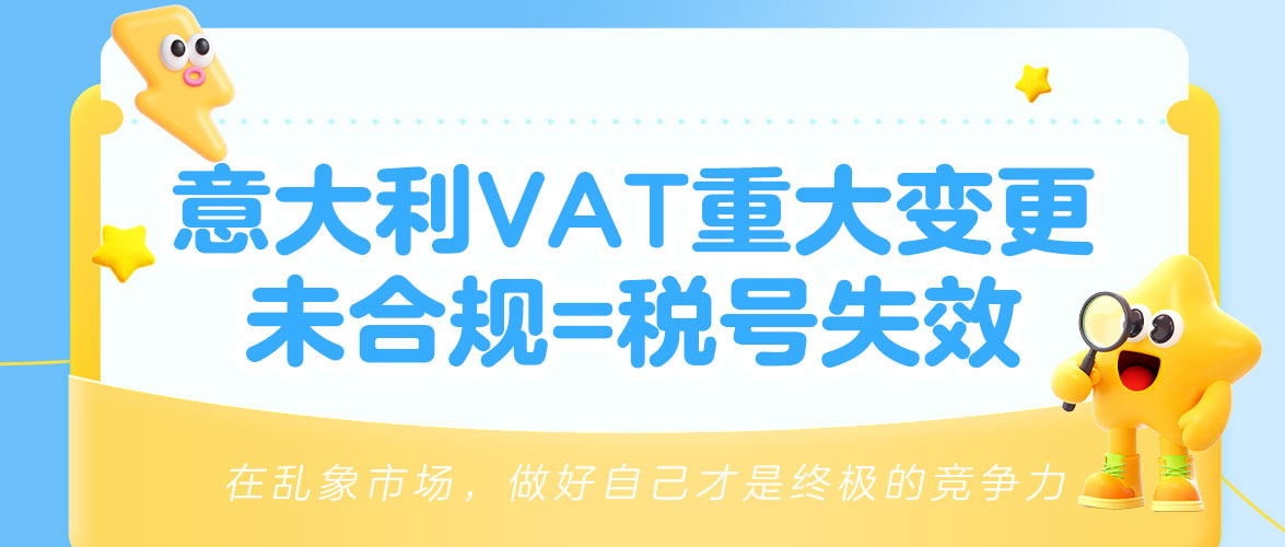 紧急通知:意大利VAT重大合规变更,未及时完成将导致税号失效及库存停售!