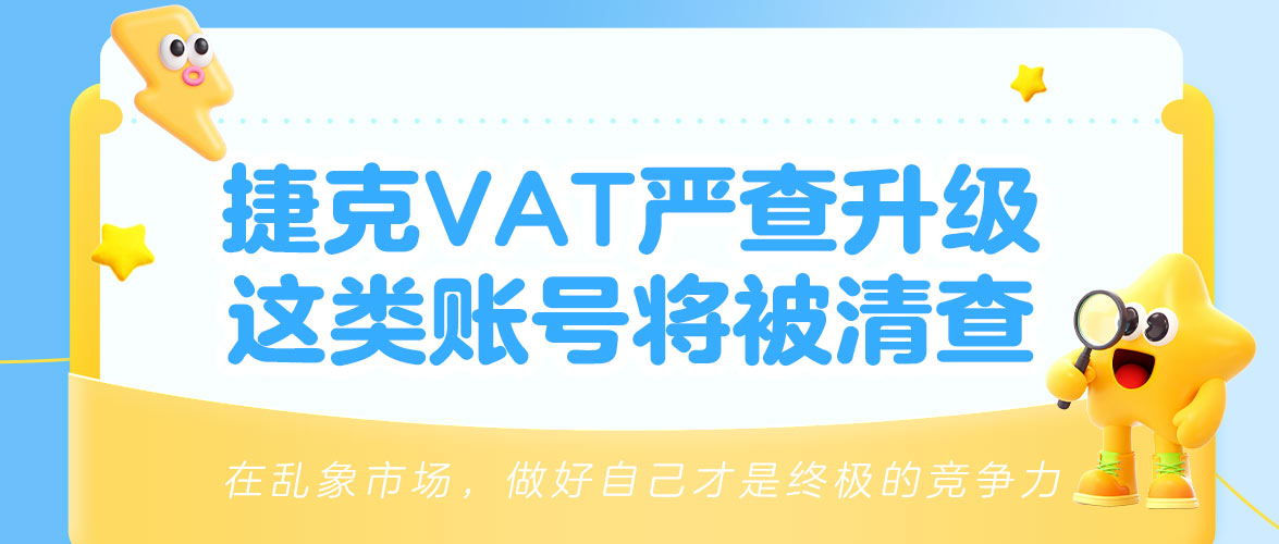 【紧急提醒】捷克VAT大变天!4月1日起严查“假卖家”,这类账号将被重点打击!
