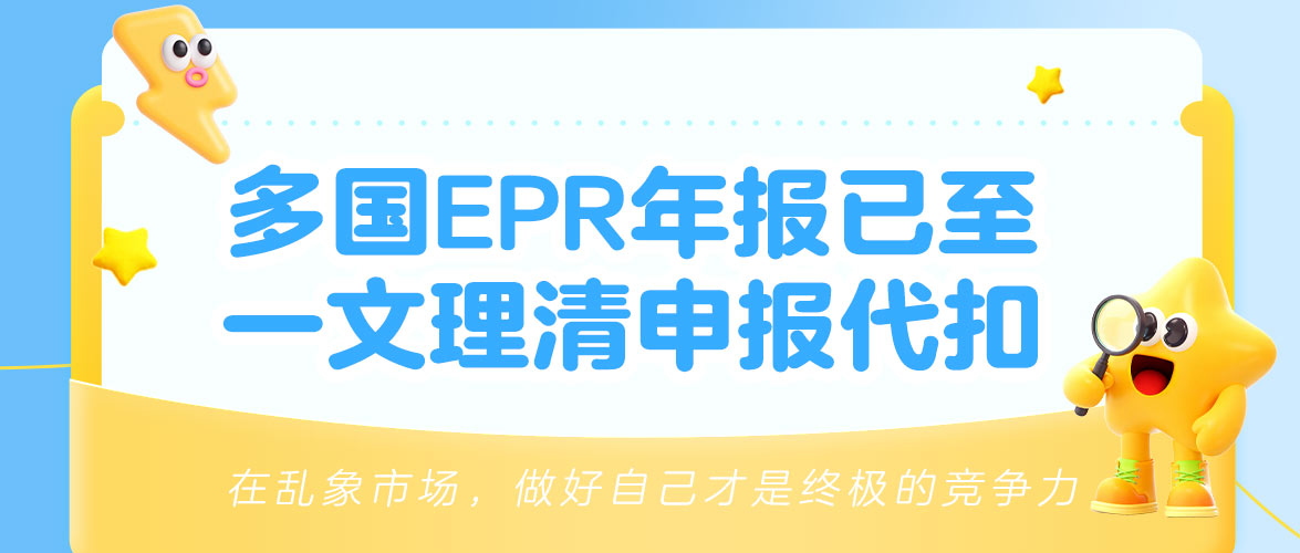 卖家必看：多国EPR年度申报开启！注册号申报VS平台代扣代缴，一文分清不踩坑！