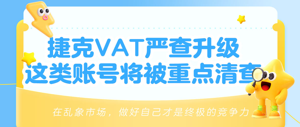 【紧急提醒】捷克VAT大变天!4月1日起严查“假卖家”,这类账号将被重点打击!