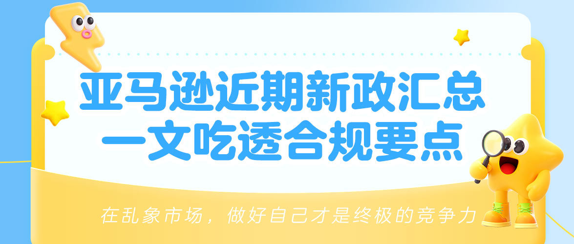 重磅！亚马逊近期新政全维度拆解汇总，违规直接下架/拒入！