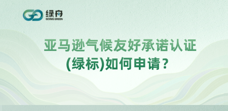 绿舟解读亚马逊气候友好承诺认证(绿标)如何申请